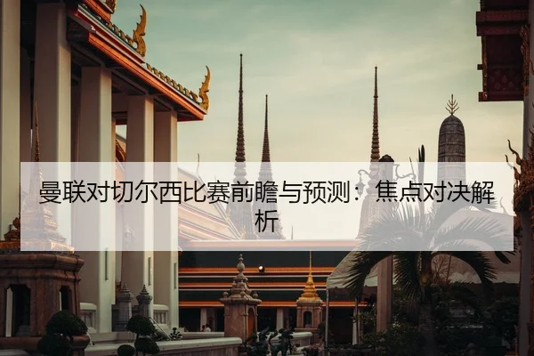 曼联对切尔西比赛前瞻与预测：焦点对决解析